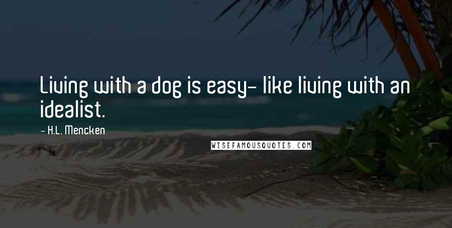 H.L. Mencken Quotes: Living with a dog is easy- like living with an idealist.