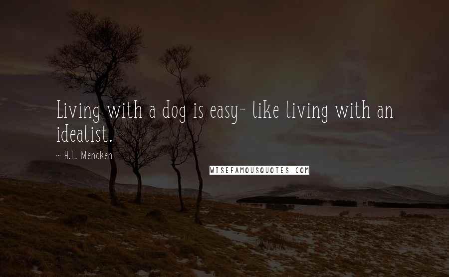 H.L. Mencken Quotes: Living with a dog is easy- like living with an idealist.