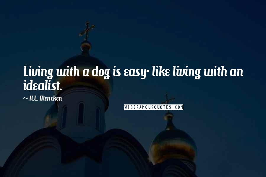 H.L. Mencken Quotes: Living with a dog is easy- like living with an idealist.