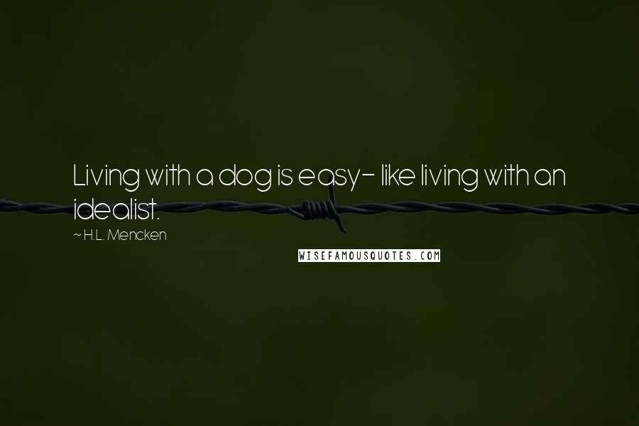 H.L. Mencken Quotes: Living with a dog is easy- like living with an idealist.