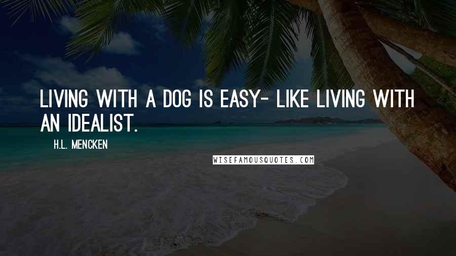 H.L. Mencken Quotes: Living with a dog is easy- like living with an idealist.