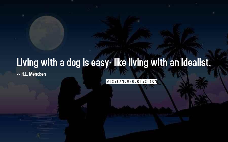 H.L. Mencken Quotes: Living with a dog is easy- like living with an idealist.