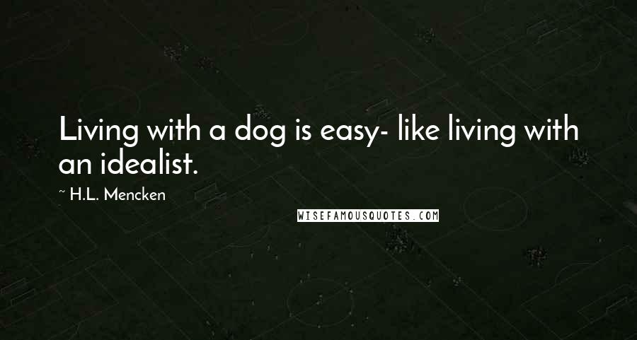 H.L. Mencken Quotes: Living with a dog is easy- like living with an idealist.