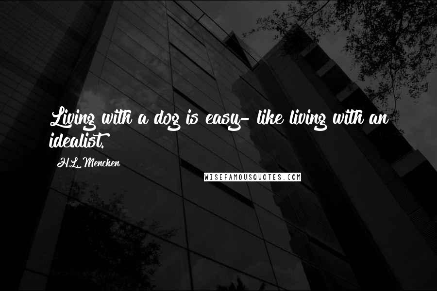 H.L. Mencken Quotes: Living with a dog is easy- like living with an idealist.