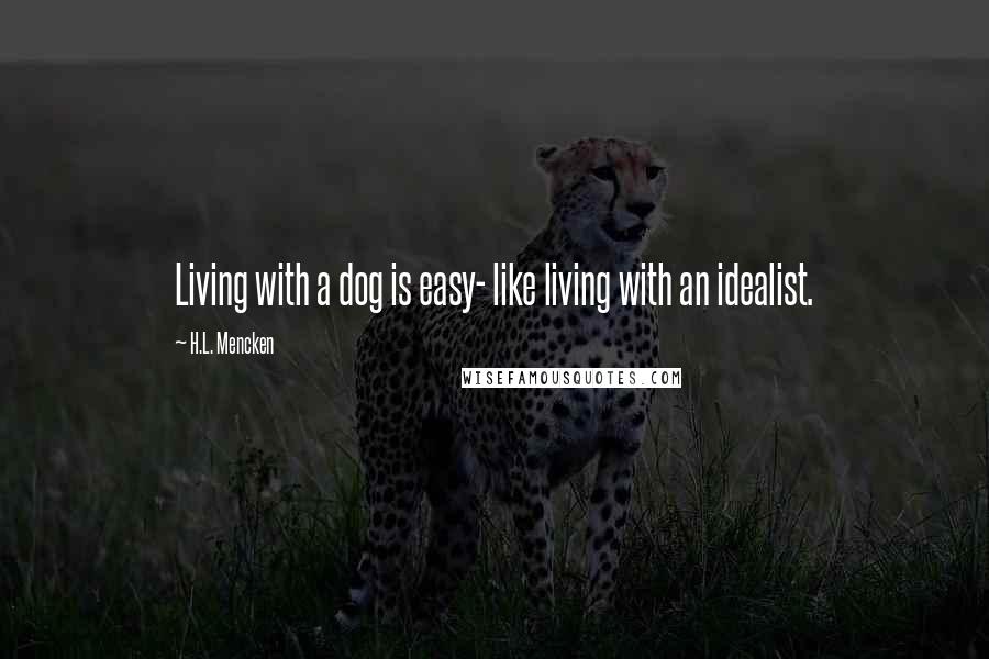 H.L. Mencken Quotes: Living with a dog is easy- like living with an idealist.