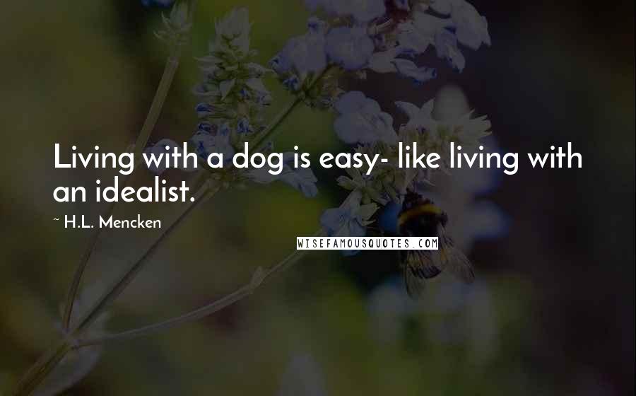 H.L. Mencken Quotes: Living with a dog is easy- like living with an idealist.