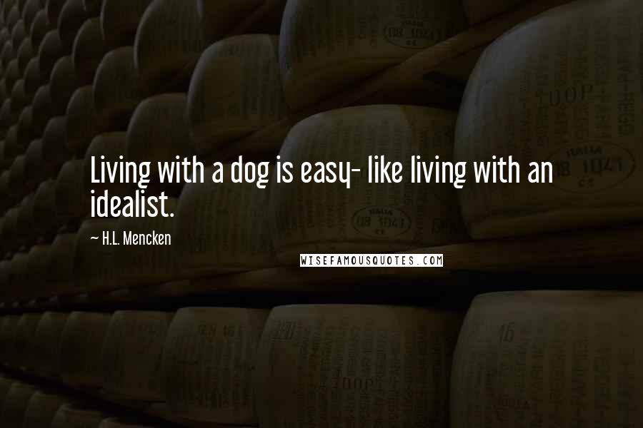 H.L. Mencken Quotes: Living with a dog is easy- like living with an idealist.