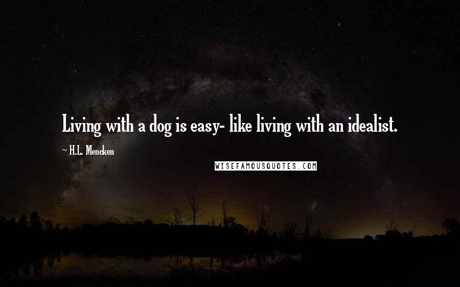 H.L. Mencken Quotes: Living with a dog is easy- like living with an idealist.