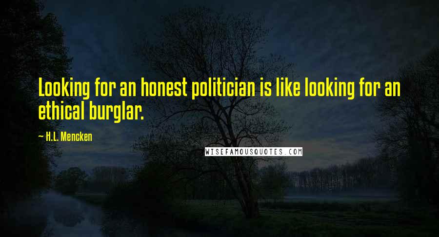 H.L. Mencken Quotes: Looking for an honest politician is like looking for an ethical burglar.