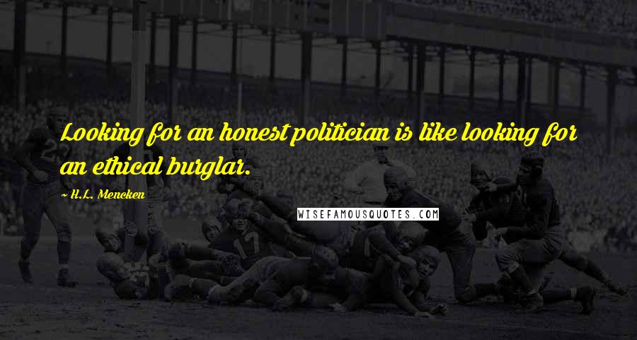 H.L. Mencken Quotes: Looking for an honest politician is like looking for an ethical burglar.