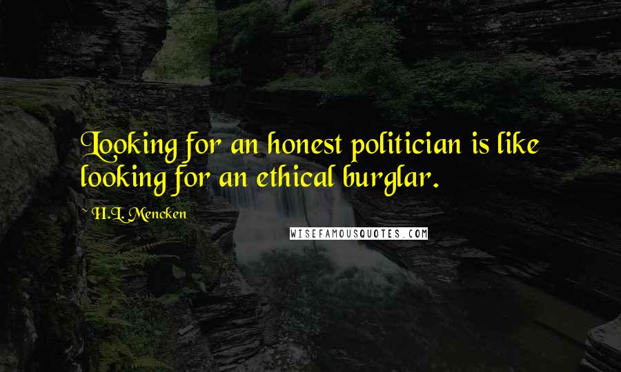 H.L. Mencken Quotes: Looking for an honest politician is like looking for an ethical burglar.