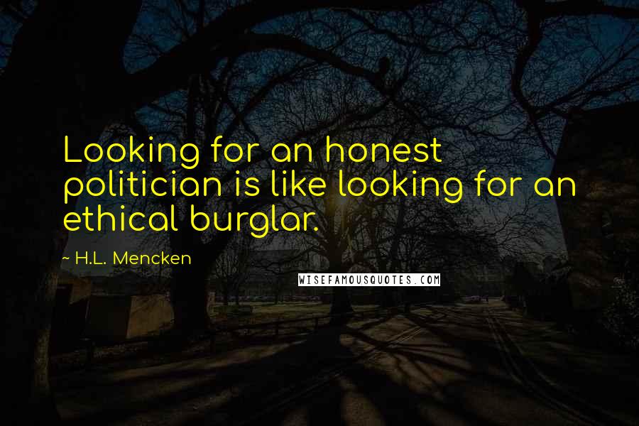 H.L. Mencken Quotes: Looking for an honest politician is like looking for an ethical burglar.