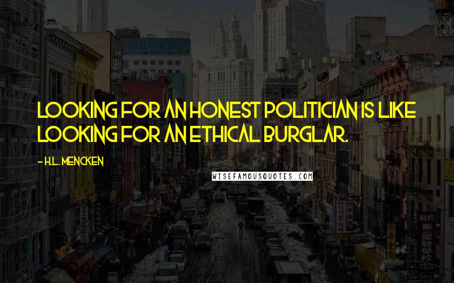 H.L. Mencken Quotes: Looking for an honest politician is like looking for an ethical burglar.