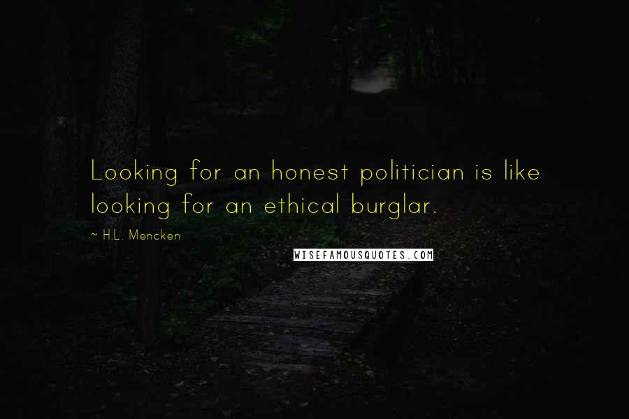 H.L. Mencken Quotes: Looking for an honest politician is like looking for an ethical burglar.