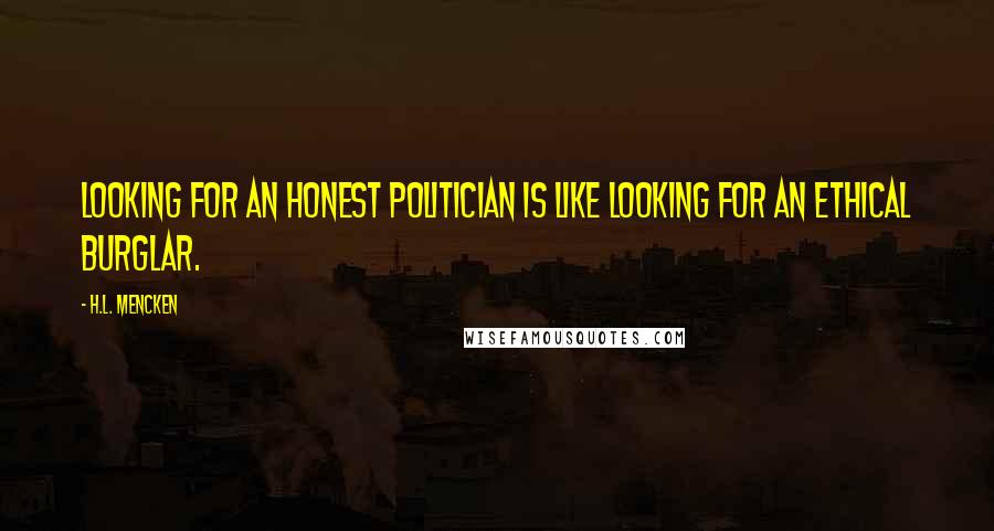 H.L. Mencken Quotes: Looking for an honest politician is like looking for an ethical burglar.