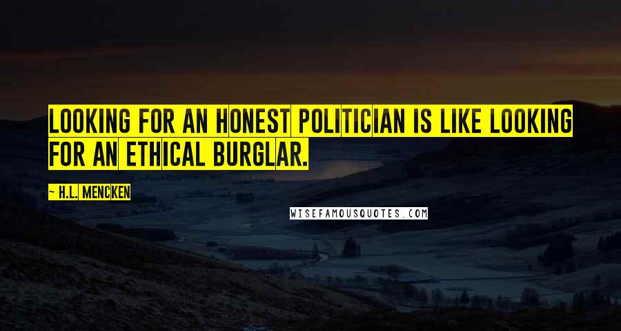 H.L. Mencken Quotes: Looking for an honest politician is like looking for an ethical burglar.