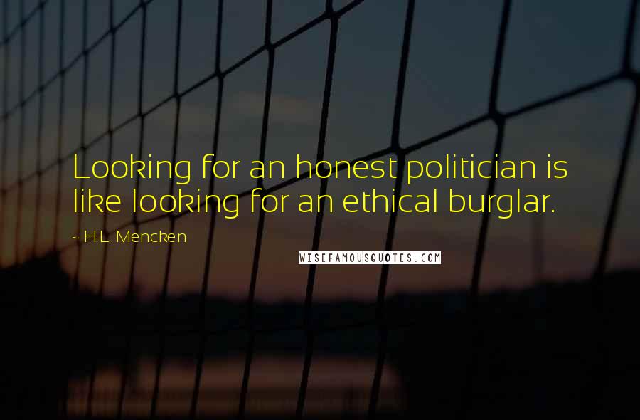 H.L. Mencken Quotes: Looking for an honest politician is like looking for an ethical burglar.