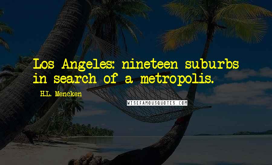 H.L. Mencken Quotes: Los Angeles: nineteen suburbs in search of a metropolis.