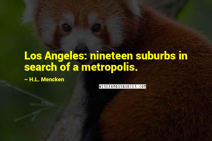 H.L. Mencken Quotes: Los Angeles: nineteen suburbs in search of a metropolis.