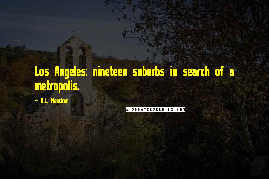 H.L. Mencken Quotes: Los Angeles: nineteen suburbs in search of a metropolis.