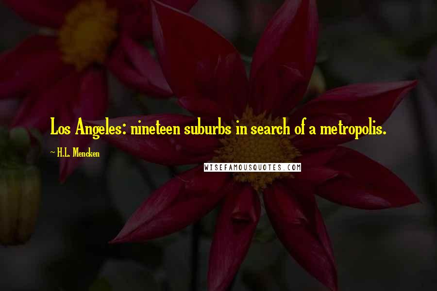 H.L. Mencken Quotes: Los Angeles: nineteen suburbs in search of a metropolis.