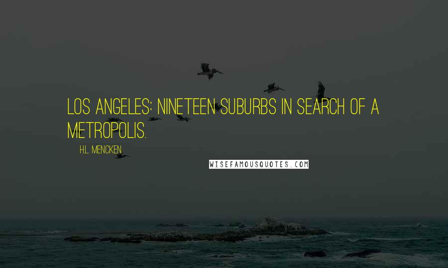 H.L. Mencken Quotes: Los Angeles: nineteen suburbs in search of a metropolis.