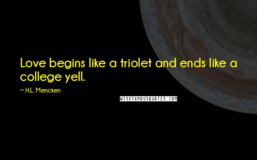 H.L. Mencken Quotes: Love begins like a triolet and ends like a college yell.