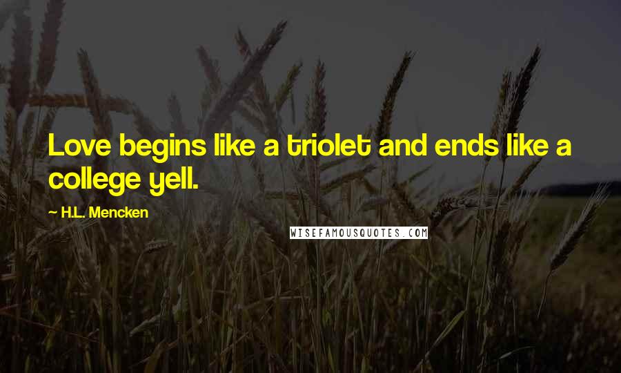 H.L. Mencken Quotes: Love begins like a triolet and ends like a college yell.