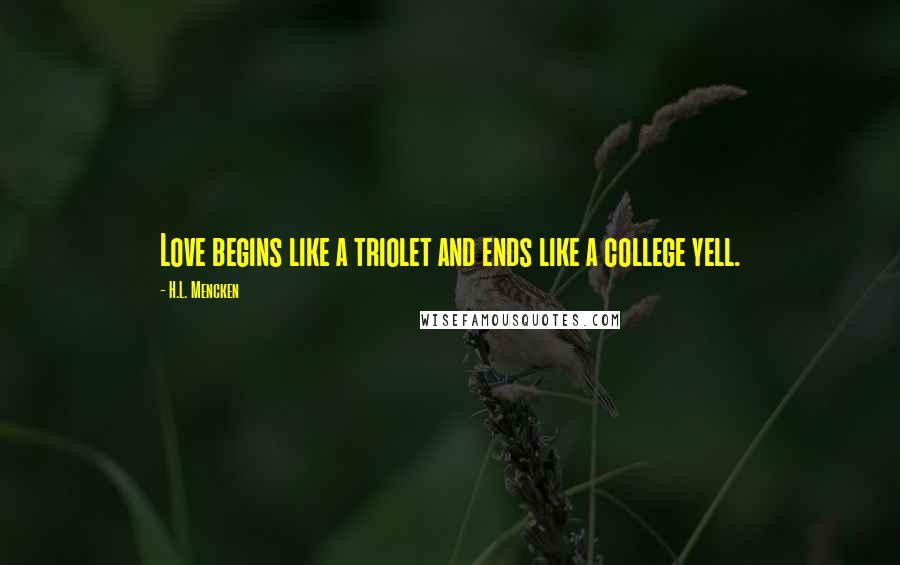 H.L. Mencken Quotes: Love begins like a triolet and ends like a college yell.