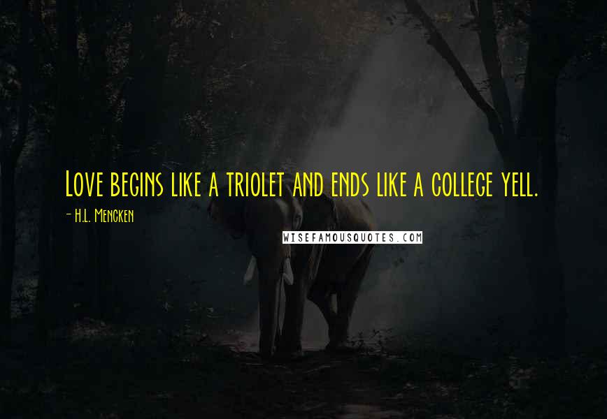 H.L. Mencken Quotes: Love begins like a triolet and ends like a college yell.