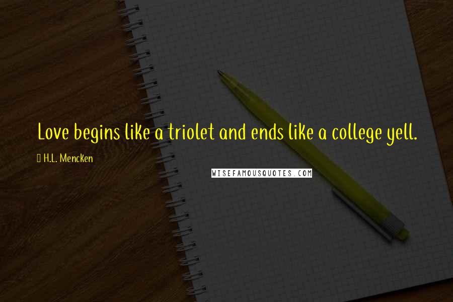 H.L. Mencken Quotes: Love begins like a triolet and ends like a college yell.