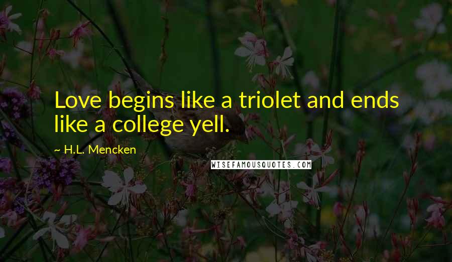 H.L. Mencken Quotes: Love begins like a triolet and ends like a college yell.