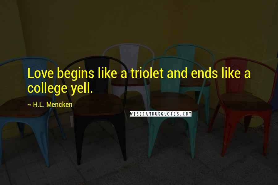 H.L. Mencken Quotes: Love begins like a triolet and ends like a college yell.