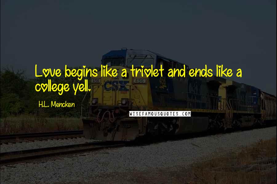 H.L. Mencken Quotes: Love begins like a triolet and ends like a college yell.