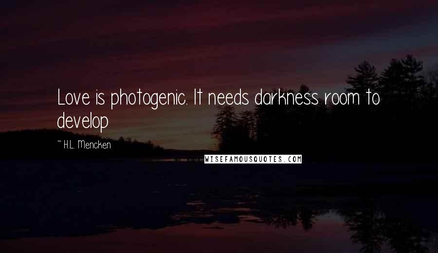 H.L. Mencken Quotes: Love is photogenic. It needs darkness room to develop