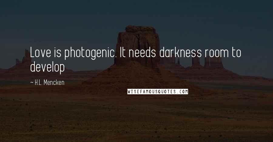 H.L. Mencken Quotes: Love is photogenic. It needs darkness room to develop