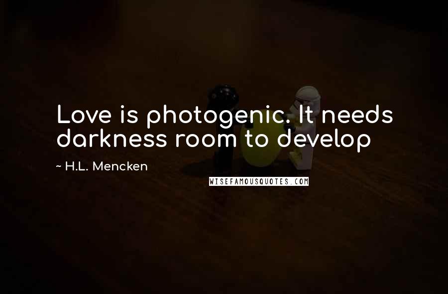 H.L. Mencken Quotes: Love is photogenic. It needs darkness room to develop