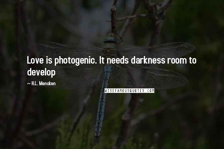 H.L. Mencken Quotes: Love is photogenic. It needs darkness room to develop