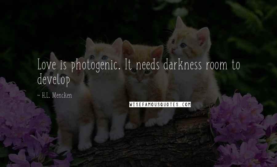 H.L. Mencken Quotes: Love is photogenic. It needs darkness room to develop