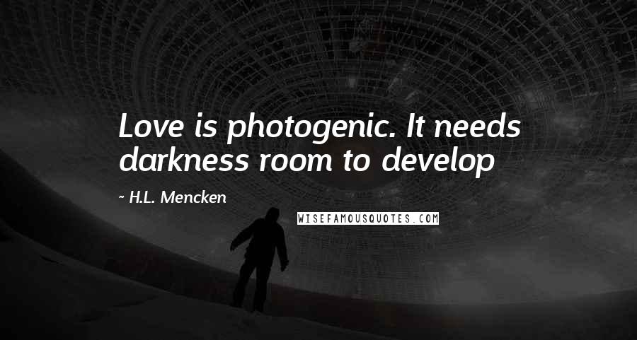 H.L. Mencken Quotes: Love is photogenic. It needs darkness room to develop