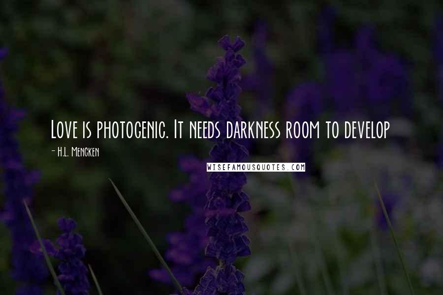 H.L. Mencken Quotes: Love is photogenic. It needs darkness room to develop