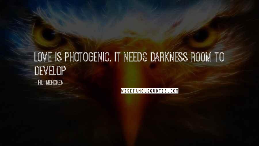 H.L. Mencken Quotes: Love is photogenic. It needs darkness room to develop