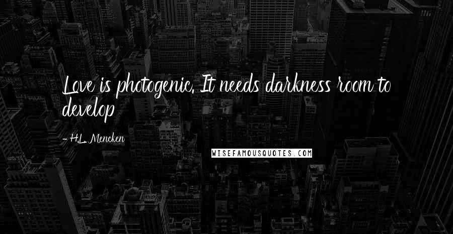 H.L. Mencken Quotes: Love is photogenic. It needs darkness room to develop