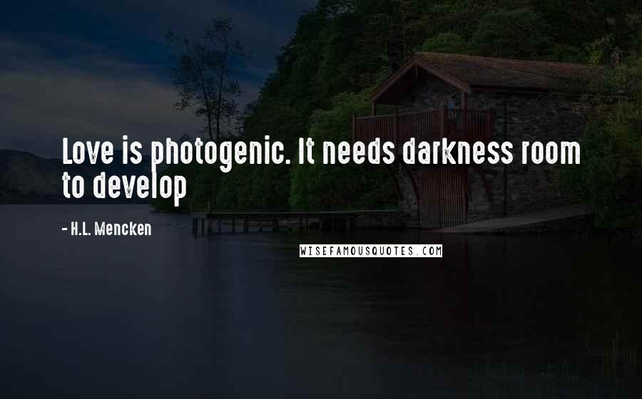 H.L. Mencken Quotes: Love is photogenic. It needs darkness room to develop