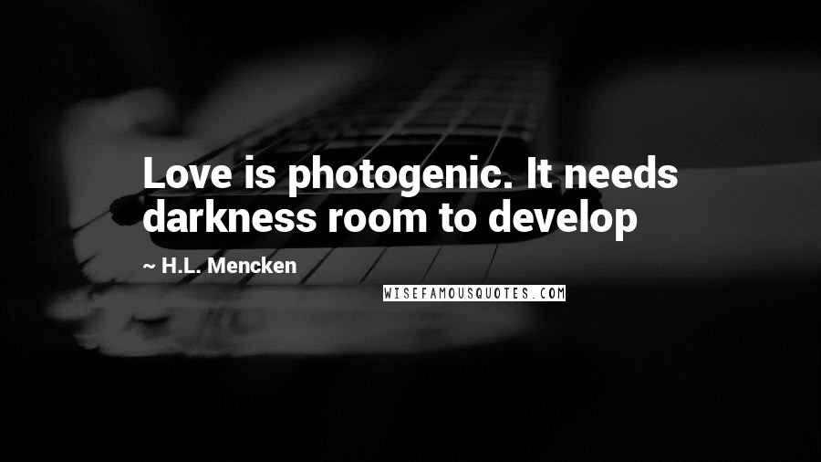 H.L. Mencken Quotes: Love is photogenic. It needs darkness room to develop