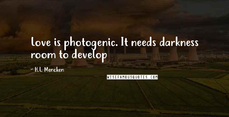 H.L. Mencken Quotes: Love is photogenic. It needs darkness room to develop