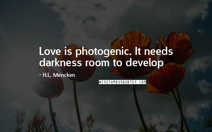 H.L. Mencken Quotes: Love is photogenic. It needs darkness room to develop