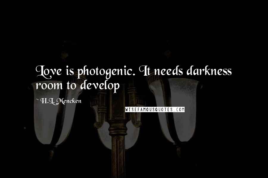 H.L. Mencken Quotes: Love is photogenic. It needs darkness room to develop
