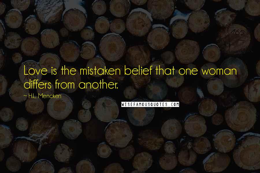 H.L. Mencken Quotes: Love is the mistaken belief that one woman differs from another.