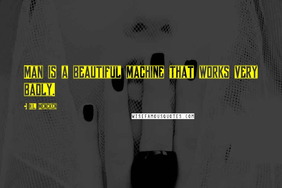 H.L. Mencken Quotes: Man is a beautiful machine that works very badly.